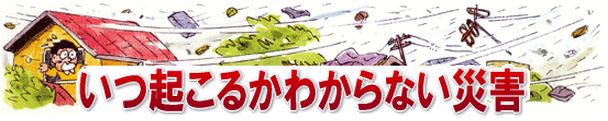 いつ起こるかわからない災害